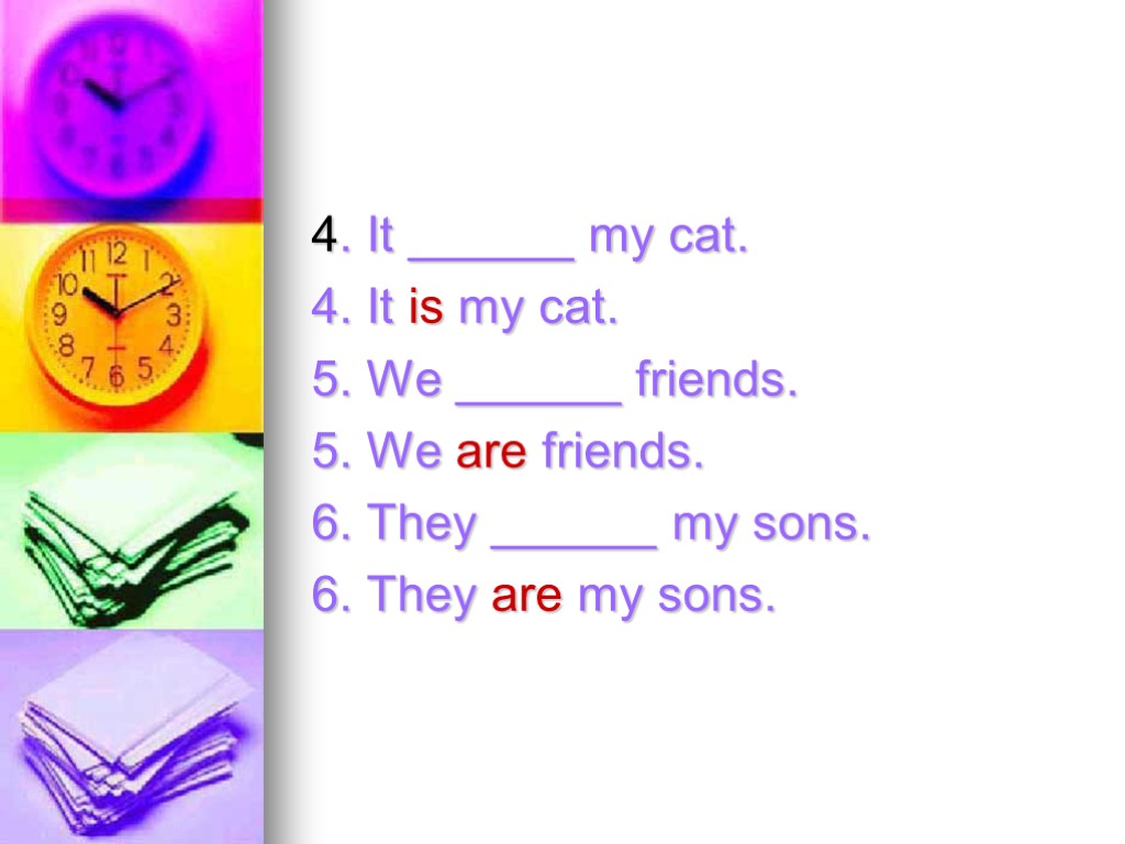 4. It ______ my cat. 4. It is my cat. 5. We ______ friends.